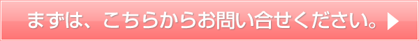 まずは、こちらからお問い合せください。